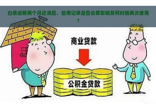 白条逾期两个月还清后，信用记录是否会受影响及何时能再次使用？