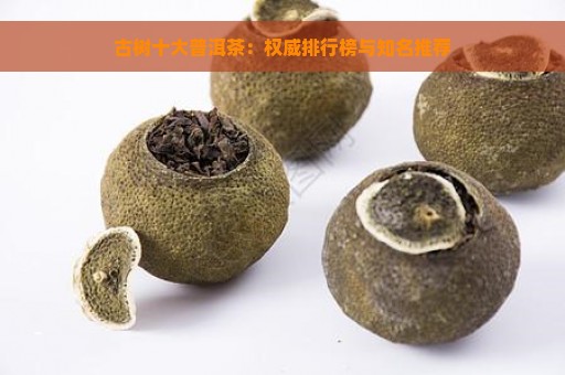 古树十大普洱茶：权威排行榜与知名推荐