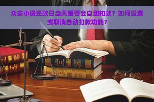 众安小贷还款日当天是否会自动扣款？如何设置或取消自动扣款功能？