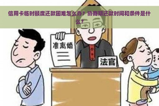 信用卡临时额度还款困难怎么办？协商期还款时间和条件是什么？