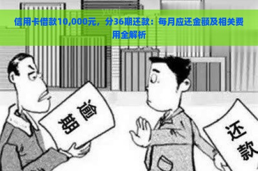 信用卡借款10,000元，分36期还款：每月应还金额及相关费用全解析