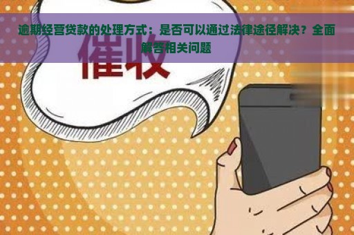 逾期经营贷款的处理方式：是否可以通过法律途径解决？全面解答相关问题