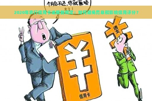 2020年农行信用卡逾期新规定：如何避免罚息和影响信用评分？