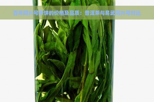 百年同兴号茶饼的价格及品质：普洱茶与易武同兴号对比