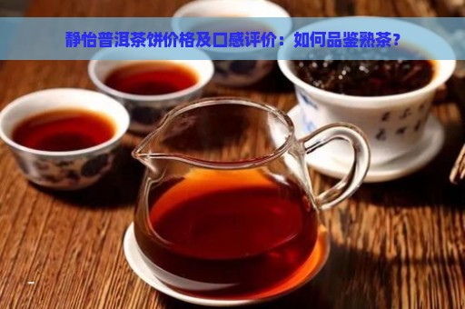 静怡普洱茶饼价格及口感评价：如何品鉴熟茶？