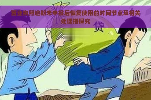 营业执照逾期未申报后恢复使用的时间节点及相关处理措探究