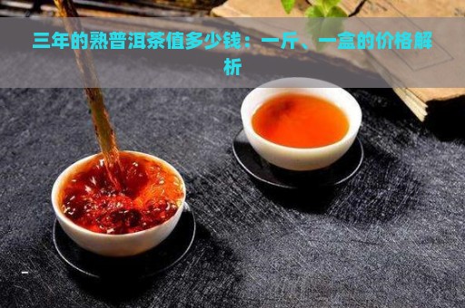 三年的熟普洱茶值多少钱：一斤、一盒的价格解析