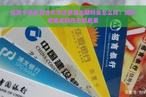 信用卡还款日当天没还款算逾期吗会怎么样：如何避免逾期还款的后果