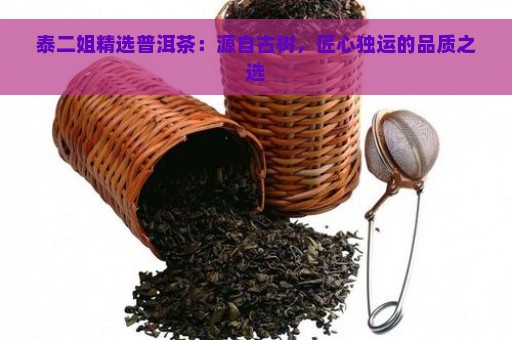 泰二姐精选普洱茶：源自古树，匠心独运的品质之选