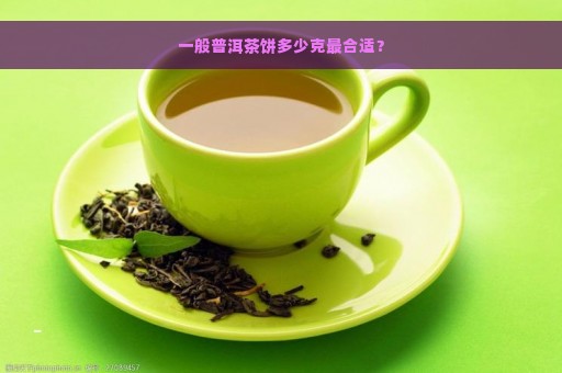 一般普洱茶饼多少克最合适？