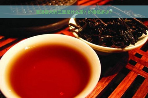 普洱茶大叶三宝是什么茶？价格是多少？