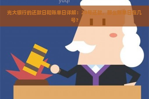 光大银行的还款日和账单日详解：20号还款，那么账单日在几号？