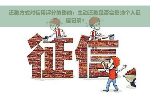 还款方式对信用评分的影响：主动还款是否会影响个人征信记录？