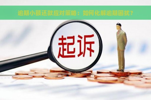 逾期小额还款应对策略：如何化解逾期困扰？