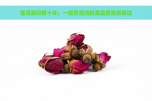 普洱茶印级十年：一款历经沧的高品质熟茶解读