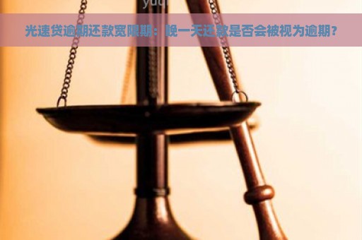 光速贷逾期还款宽限期：晚一天还款是否会被视为逾期？