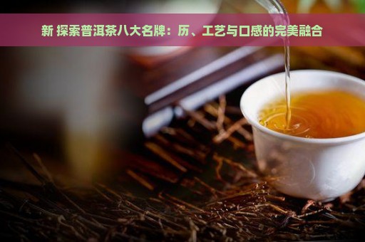 新 探索普洱茶八大名牌：历、工艺与口感的完美融合