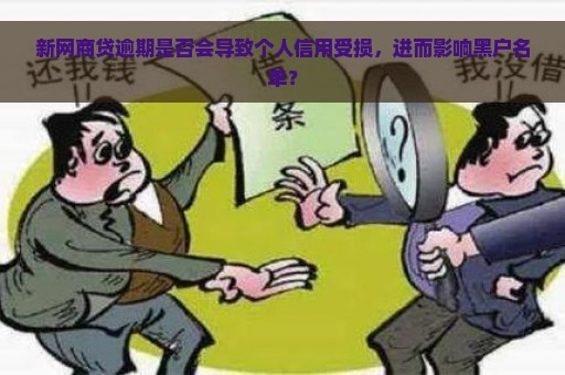 新网商贷逾期是否会导致个人信用受损，进而影响黑户名单？