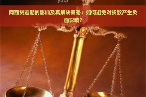 网商贷逾期的影响及其解决策略：如何避免对贷款产生负面影响？