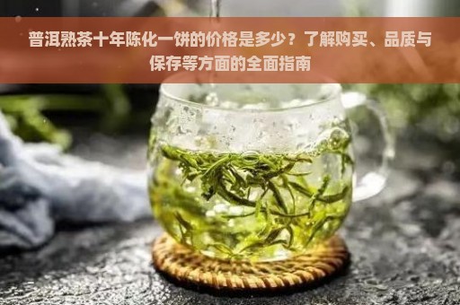 普洱熟茶十年陈化一饼的价格是多少？了解购买、品质与保存等方面的全面指南