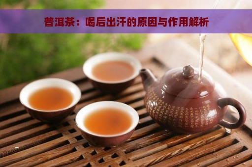 普洱茶：喝后出汗的原因与作用解析