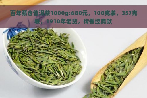 百年藏仓普洱茶1000g:680元，100克装，357克装，1910年老货，传香经典款