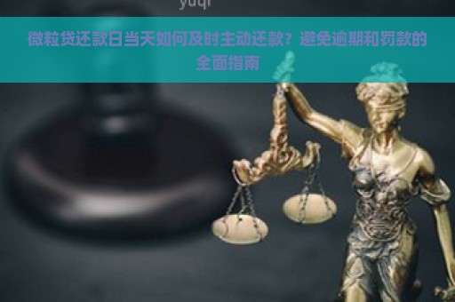 微粒贷还款日当天如何及时主动还款？避免逾期和罚款的全面指南