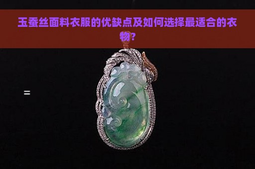 玉蚕丝面料衣服的优缺点及如何选择最适合的衣物？