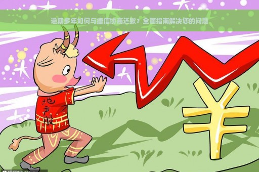 逾期多年如何与捷信协商还款？全面指南解决您的问题