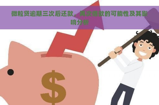 微粒贷逾期三次后还款，再次借款的可能性及其影响分析