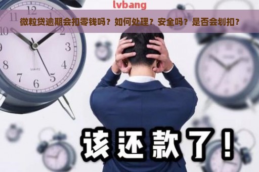 微粒贷逾期会扣零钱吗？如何处理？安全吗？是否会划扣？