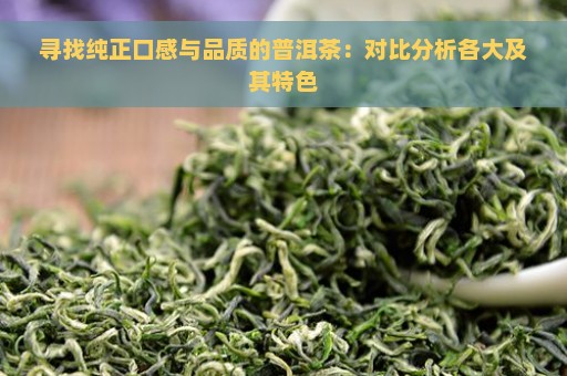 寻找纯正口感与品质的普洱茶：对比分析各大及其特色