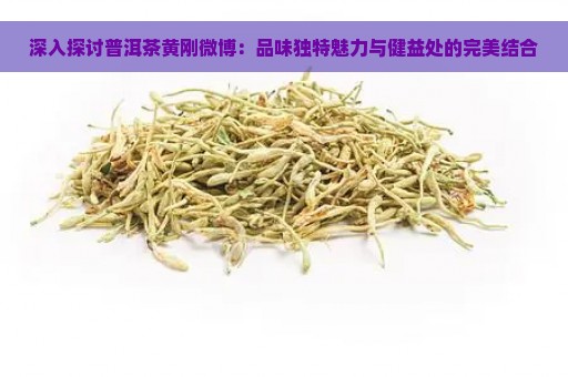 深入探讨普洱茶黄刚微博：品味独特魅力与健益处的完美结合