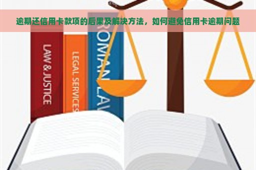 逾期还信用卡款项的后果及解决方法，如何避免信用卡逾期问题