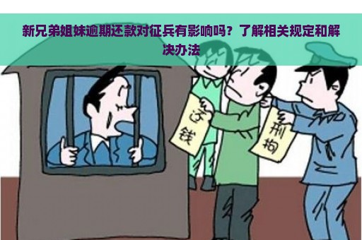 新兄弟姐妹逾期还款对征兵有影响吗？了解相关规定和解决办法