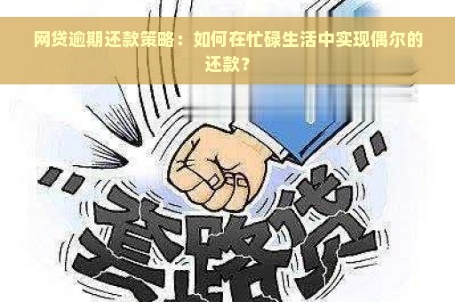 网贷逾期还款策略：如何在忙碌生活中实现偶尔的还款？