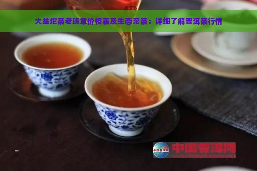 大益坨茶老班章价格表及生态沱茶：详细了解普洱茶行情