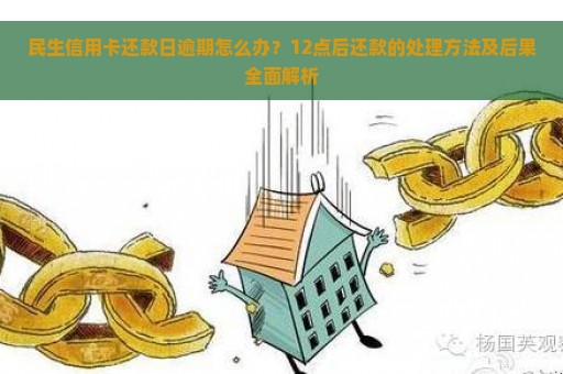 民生信用卡还款日逾期怎么办？12点后还款的处理方法及后果全面解析