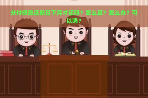 分付修改还款日下月才还吗？怎么算？怎么办？可以吗？