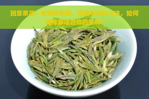 班章茶品：老班章的历、品质与品饮方法，如何选择最适合你的茶叶？