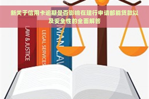 新关于信用卡逾期是否影响在建行申请邮能贷款以及安全性的全面解答