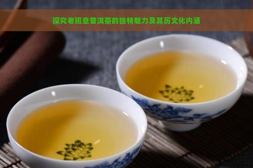 探究老班章普洱茶的独特魅力及其历文化内涵