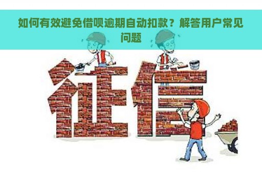 如何有效避免借呗逾期自动扣款？解答用户常见问题