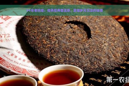 99年老班章：传承经典普洱茶，致敬岁月沉淀的味道