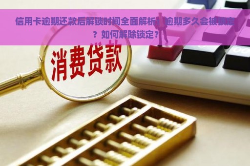 信用卡逾期还款后解锁时间全面解析：逾期多久会被锁定？如何解除锁定？