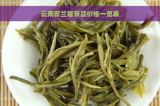 云南蕊兰馨茶品价格一览表