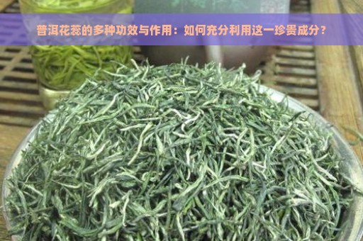 普洱花蕊的多种功效与作用：如何充分利用这一珍贵成分？