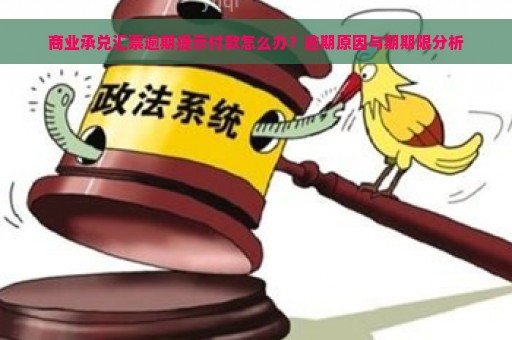 商业承兑汇票逾期提示付款怎么办？逾期原因与期期限分析