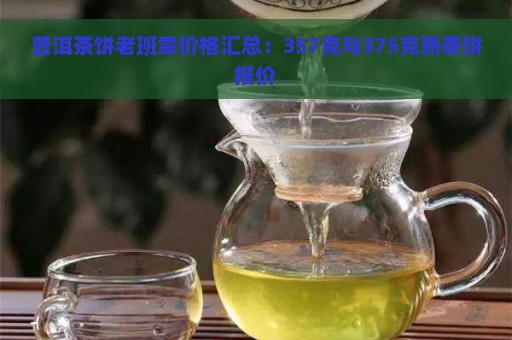 普洱茶饼老班章价格汇总：357克与375克熟茶饼报价