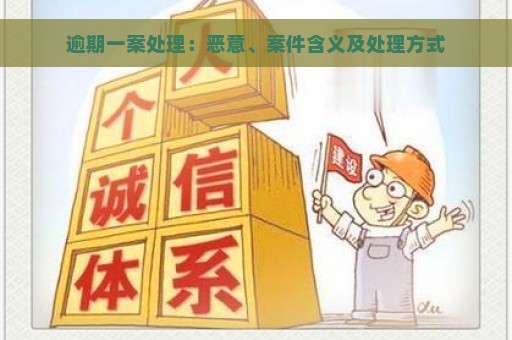 逾期一案处理：恶意、案件含义及处理方式